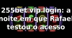 255bet vip login: a noite em que Rafael testou o acesso 🎲