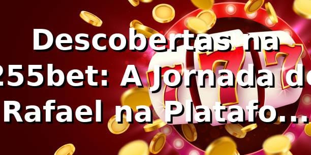 Descobertas na 255bet: A Jornada de Rafael na Plataforma dos Apostadores Brasileiros 🎲